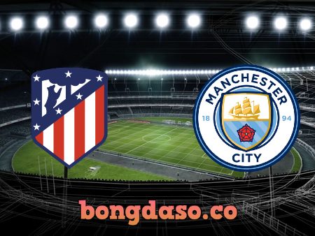 Soi kèo nhà cái Atl. Madrid vs Manchester City – 02h00 – 14/04/2022